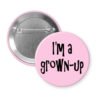 Pink pinback button with the text 'I'm a grown-up' printed in black.