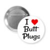 White pinback button with the text 'I ❤ Butt Plugs' printed on it.