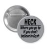 Grey pinback button with the text 'Heck - where you go to when you don't believe in Gosh' printed in black.