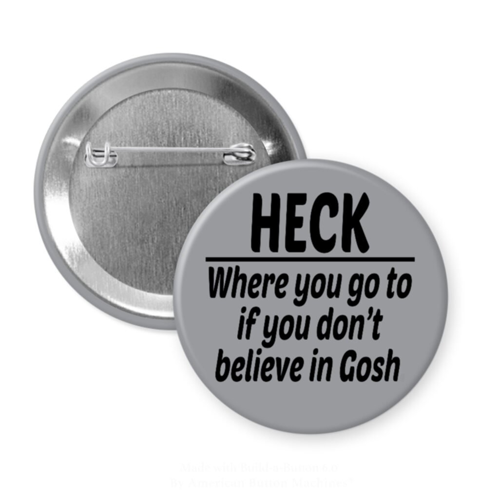 Grey pinback button with the text 'Heck - where you go to when you don't believe in Gosh' printed in black.