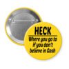 Yellow pinback button with the text 'Heck - where you go to when you don't believe in Gosh' printed in black.