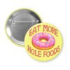 Funny donut pun pinback button with image of a donut with pink icing and sprinkles with the words Eat more hole foods.