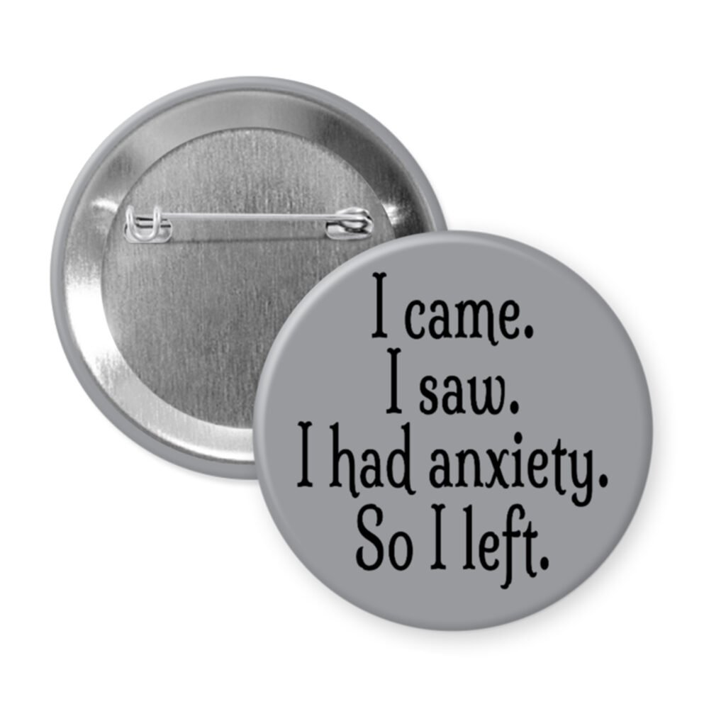 Grey pinback button with the text 'I came. I saw. I had anxiety. So I left.' printed in black.