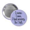 Purple pinback button with the text 'I came. I saw. I had anxiety. So I left.' printed in black.