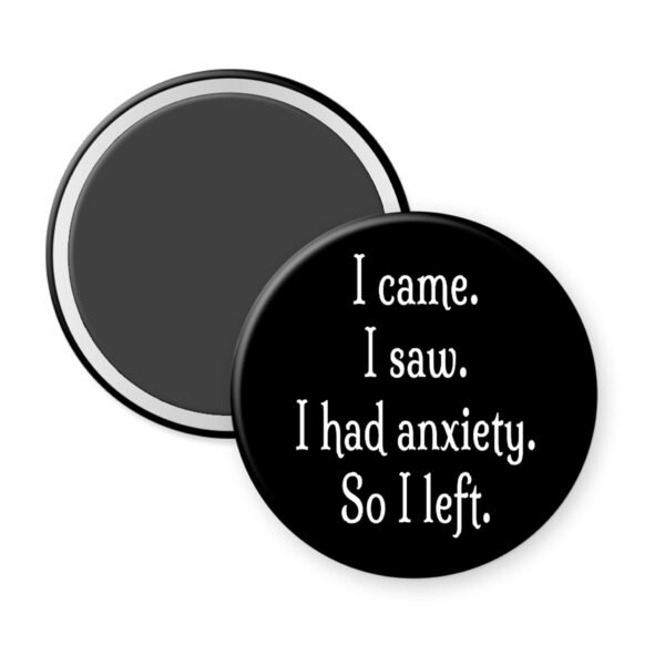 Magnet with text 'I came. I saw. I had anxiety. So I left.' on a white background