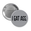 Grey pinback button with the text 'I eat ass.' printed in black.
