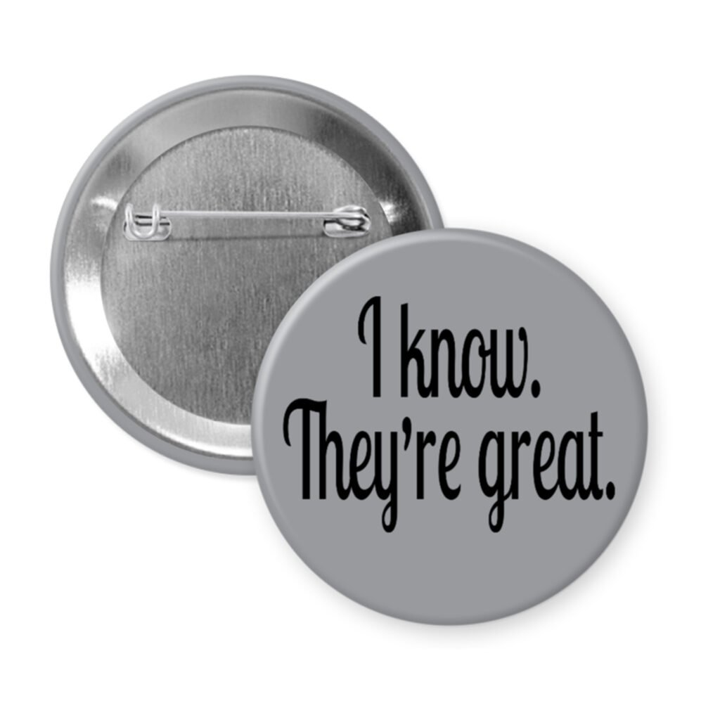 Grey pinback button with the text 'I know. They're great.' printed in black.