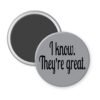 Grey magnet with the text 'I know. They're great.' printed in black.