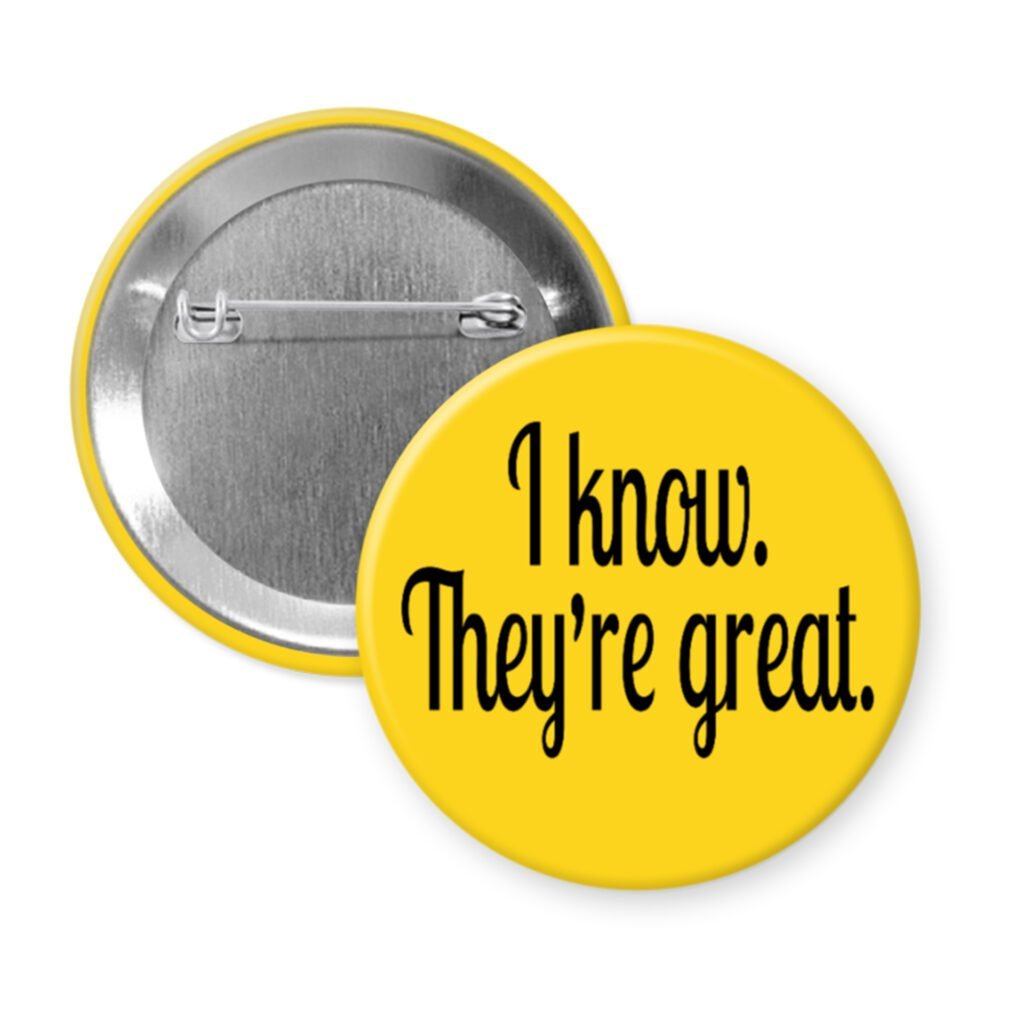 Yellow pinback button with the text 'I know. They're great.' printed in black.