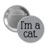 Grey pinback button with the text 'I'm a cat.' printed in black.