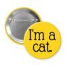 Yellow pinback button with the text 'I'm a cat.' printed in black.