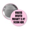 Pink pinback button with the text 'Whoever invented profanity is my fucking hero.' printed in black.