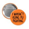 Orange pinback button with the text 'I wasn't kung fu fighting' printed in black.