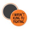 Orange magnet with the text 'I wasn't kung fu fighting' printed in black.