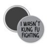 Grey magnet with the text 'I wasn't kung fu fighting' printed in black.