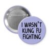 Purple pinback button with the text 'I wasn't kung fu fighting' printed in black.