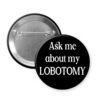 Button badge with 'Ask me about my lobotomy' text on a white background