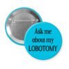 Blue pinback button with the text 'Ask me about my lobotomy' printed in black.