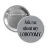 Grey pinback button with the text 'Ask me about my lobotomy' printed in black.