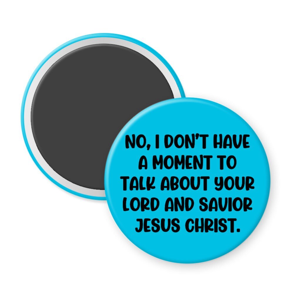 Blue magnet with text 'No, I don't have a moment to talk about your Lord and Savior Jesus Christ'.