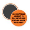 Orange magnet with text 'No, I don't have a moment to talk about your Lord and Savior Jesus Christ'.