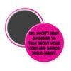Pink magnet with text 'No, I don't have a moment to talk about your Lord and Savior Jesus Christ'.