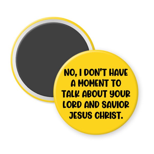 Yellow magnet with text 'No, I don't have a moment to talk about your Lord and Savior Jesus Christ'.
