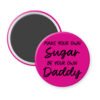 Fuchsia pink magnet with the text 'Make your own sugar, be your own Daddy' printed in black.