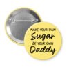 Yellow pinback button with the text 'Make your own sugar, be your own Daddy' printed in black.