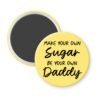 Yellow magnet with the text 'Make your own sugar, be your own Daddy' printed in black.