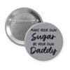 Grey pinback button with the text 'Make your own sugar, be your own Daddy' printed in black.