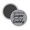 Grey magnet with the text 'Make your own sugar, be your own Daddy' printed in black.