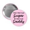 Light pink pinback button with the text 'Make your own sugar, be your own Daddy' printed in black.