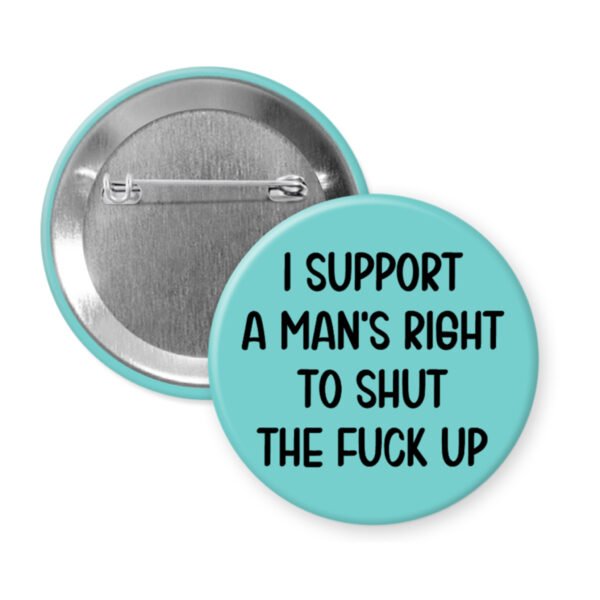 Blue men's rights quote button that says "I support a man's right to shut the fuck up"