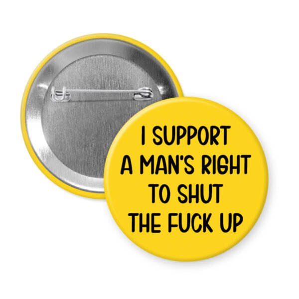 Yellow men's rights quote button that says "I support a man's right to shut the fuck up"
