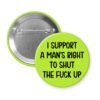 Green men's rights quote button that says "I support a man's right to shut the fuck up"