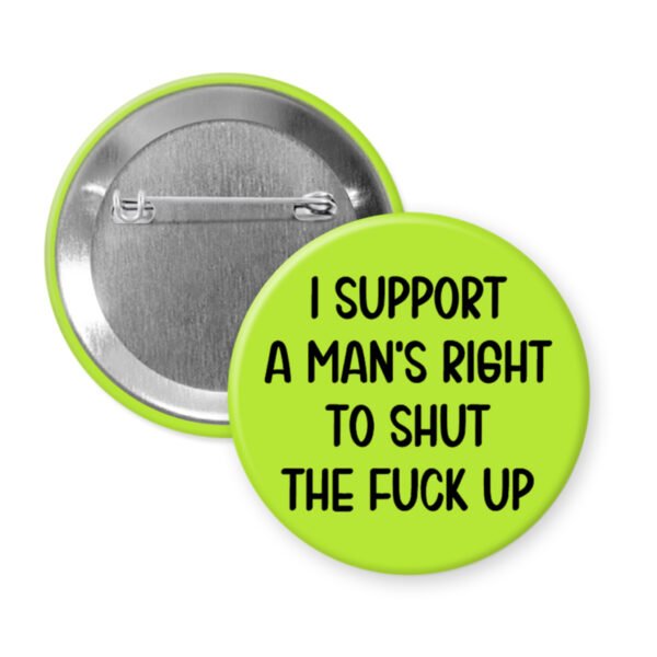 Green men's rights quote button that says "I support a man's right to shut the fuck up"