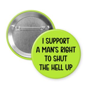 Green men's rights quote button that says "I support a man's right to shut the hell up"