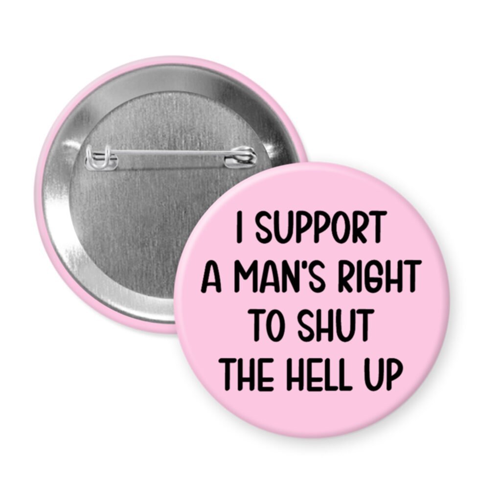 Light pink men's rights quote button that says "I support a man's right to shut the hell up"