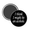 Magnet with text 'I think I might be an asshole' on a white background