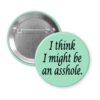 Green pinback button with the text 'I think I might be an asshole.' printed in black.
