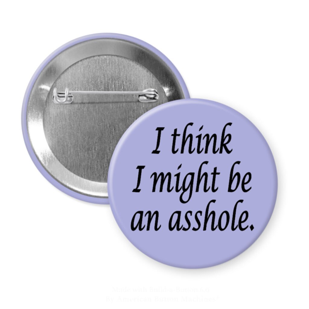 Purple pinback button with the text 'I think I might be an asshole.' printed in black.