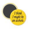 Yellow magnet with the text 'I think I might be an asshole.' printed in black.