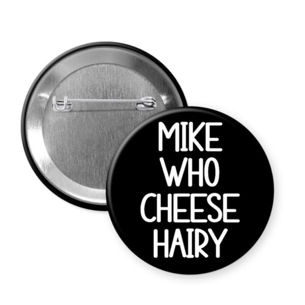 Black button that says 'Mike Who Cheese Hairy'.