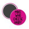 Fuchsia pink magnet with the text 'Mike who cheese hairy' printed in black.
