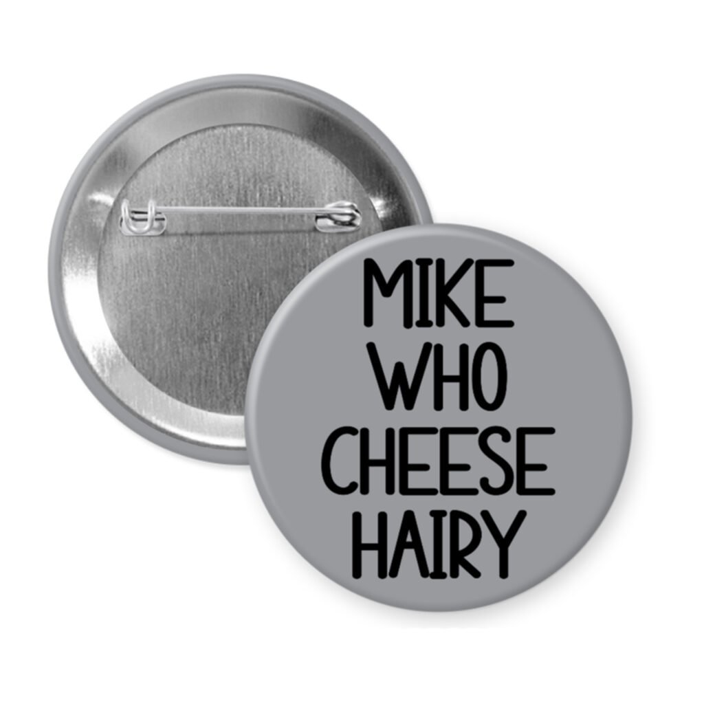 Grey pinback button with the text 'Mike who cheese hairy' printed in black.