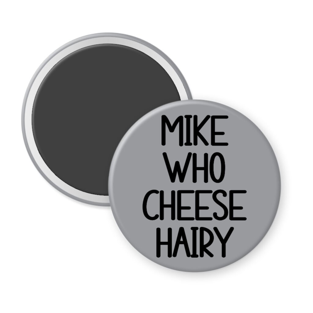 Grey magnet with the text 'Mike who cheese hairy' printed in black.