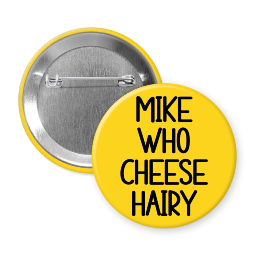 Yellow pinback button with the text 'Mike who cheese hairy' printed in black.