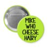Green pinback button with the text 'Mike who cheese hairy' printed in black.