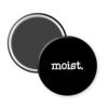 Black magnet with 'moist.' text.